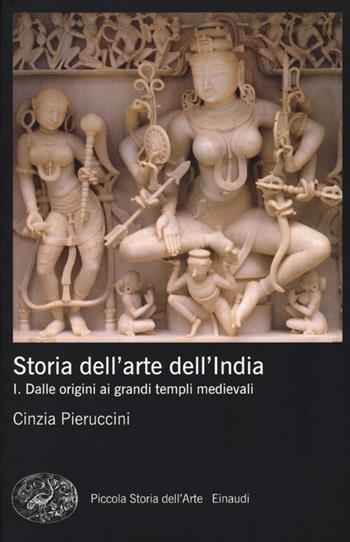 Storia dell'arte dell'India. Ediz. illustrata. Vol. 1: Dalle origini ai grandi templi medievali - Cinzia Pieruccini - Libro Einaudi 2013, Piccola storia dell'arte | Libraccio.it
