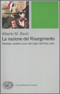 La nazione del Risorgimento. Parentela, santità e onore alle progini dell'Italia unita - Alberto Mario Banti - Libro Einaudi 2011, Piccola biblioteca Einaudi. Nuova serie | Libraccio.it