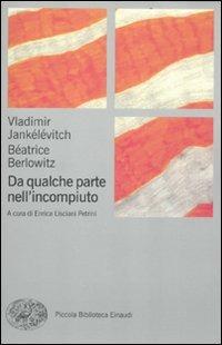 Da qualche parte nell'incompiuto - Vladimir Jankélévitch, Béatrice Berlowitz - Libro Einaudi 2012, Piccola biblioteca Einaudi. Nuova serie | Libraccio.it