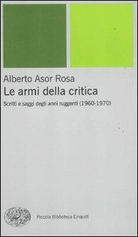 Le armi della critica. Scritti e saggi degli anni ruggenti (1960-1970) - Alberto Asor Rosa - Libro Einaudi 2011, Piccola biblioteca Einaudi. Nuova serie | Libraccio.it