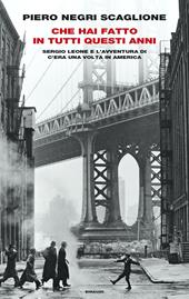 Che hai fatto in tutti questi anni. Sergio Leone e l'avventura di «C'era una volta in America»