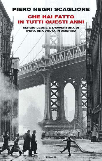 Che hai fatto in tutti questi anni. Sergio Leone e l'avventura di «C'era una volta in America» - Piero Negri Scaglione - Libro Einaudi 2021, Frontiere Einaudi | Libraccio.it