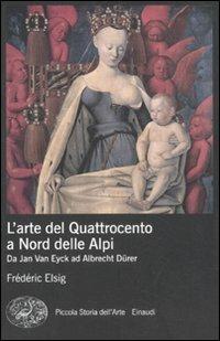 L' arte del Quattrocento a nord delle Alpi. Da Jan Van Eyck ad Albrecht Dürer - Frédéric Elsig - Libro Einaudi 2011, Piccola storia dell'arte | Libraccio.it