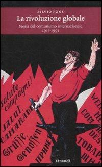 La rivoluzione globale. Storia del comunismo internazionale 1917-1991 - Silvio Pons - Libro Einaudi 2012, Einaudi. Storia | Libraccio.it