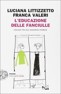 L'educazione delle fanciulle. Dialogo tra due signorine perbene - Luciana Littizzetto, Franca Valeri - Libro Einaudi 2011, Einaudi. Stile libero extra | Libraccio.it