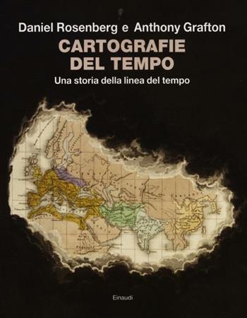 Cartografie del tempo. Una storia della linea del tempo - Daniel Rosenberg, Anthony Grafton - Libro Einaudi 2012, Grandi opere | Libraccio.it