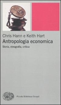 Antropologia economica. Storia, etnografia, critica - Chris Hann, Keith Hart - Libro Einaudi 2011, Piccola biblioteca Einaudi. Nuova serie | Libraccio.it