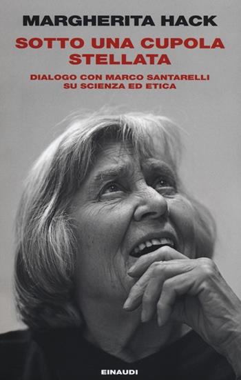 Sotto una cupola stellata. Dialogo con Marco Santarelli su scienza ed etica - Margherita Hack, Marco Santarelli - Libro Einaudi 2012, Einaudi. Passaggi | Libraccio.it