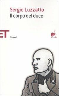 Il corpo del duce. Un cadavere tra immaginazione, storia e memoria - Sergio Luzzatto - Libro Einaudi 2011, Einaudi tascabili. Saggi | Libraccio.it