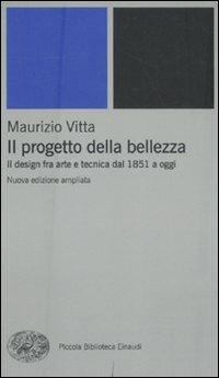 Il progetto della bellezza. Il design fra arte e tecnica dal 1851 a oggi - Maurizio Vitta - Libro Einaudi 2011, Piccola biblioteca Einaudi | Libraccio.it