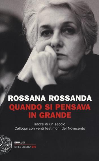 Quando si pensava in grande. Tracce di un secolo. Colloqui con venti testimoni del Novecento - Rossana Rossanda - Libro Einaudi 2013, Einaudi. Stile libero big | Libraccio.it