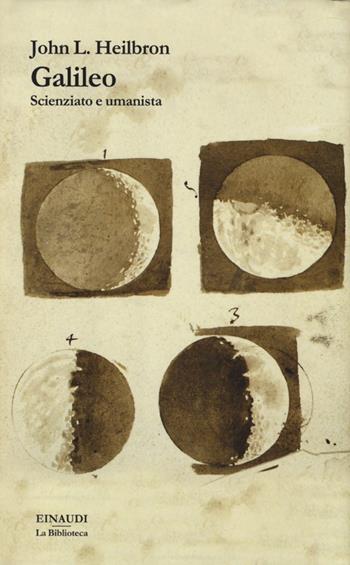 Galileo. Scienziato e umanista - John L. Heilbron - Libro Einaudi 2013, La biblioteca | Libraccio.it