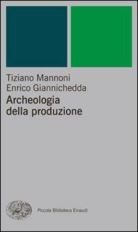Archeologia della produzione - Tiziano Mannoni, Enrico Giannichedda - Libro Einaudi 2014, Piccola biblioteca Einaudi. Nuova serie | Libraccio.it