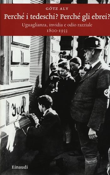 Perché i tedeschi? Perché gli ebrei? Uguaglianza, invidia e odio razziale 1800-1933 - Götz Aly - Libro Einaudi 2013, Einaudi. Storia | Libraccio.it