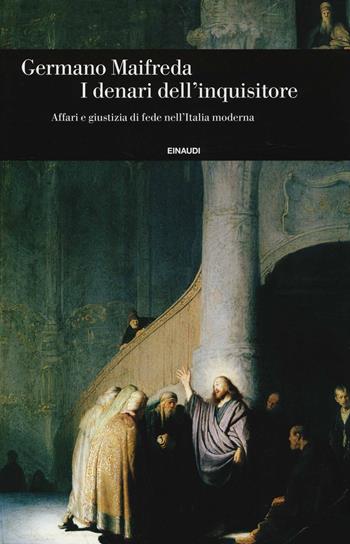 I denari dell'inquisitore. Affari e giustizia di fede nell'Italia moderna - Germano Maifreda - Libro Einaudi 2014, Einaudi. Storia | Libraccio.it