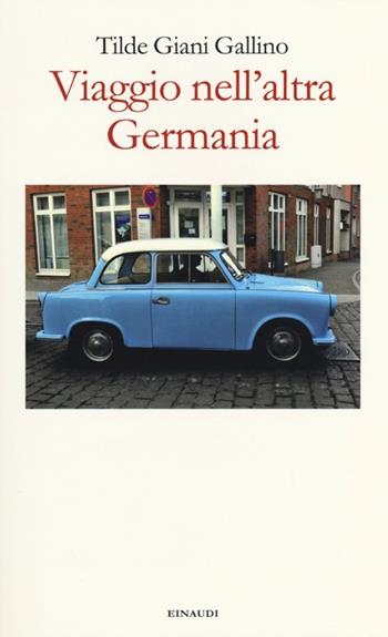 Viaggio nell'altra Germania - Tilde Giani Gallino - Libro Einaudi 2013 | Libraccio.it