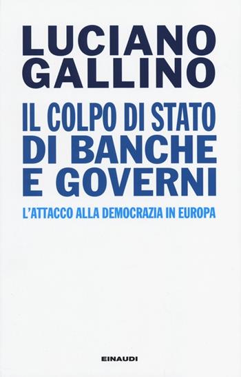 Il colpo di Stato di banche e governi. L'attacco alla democrazia in Europa - Luciano Gallino - Libro Einaudi 2013, Einaudi. Passaggi | Libraccio.it