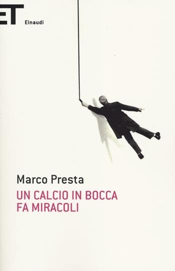 Un calcio in bocca fa miracoli - Marco Presta - Libro Einaudi 2012, Super ET | Libraccio.it