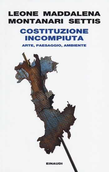 Costituzione incompiuta. Arte, paesaggio, ambiente - Paolo Maddalena, Alice Leone, Tomaso Montanari - Libro Einaudi 2013, Einaudi. Passaggi | Libraccio.it