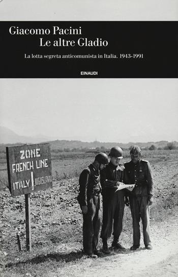 Le altre Gladio. La lotta segreta anticomunista in Italia. 1943-1991 - Giacomo Pacini - Libro Einaudi 2014, Einaudi. Storia | Libraccio.it