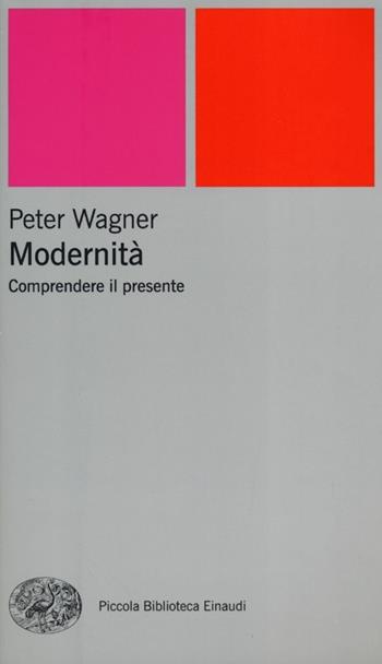 Modernità. Comprendere il presente - Peter Wagner - Libro Einaudi 2013, Piccola biblioteca Einaudi. Nuova serie | Libraccio.it