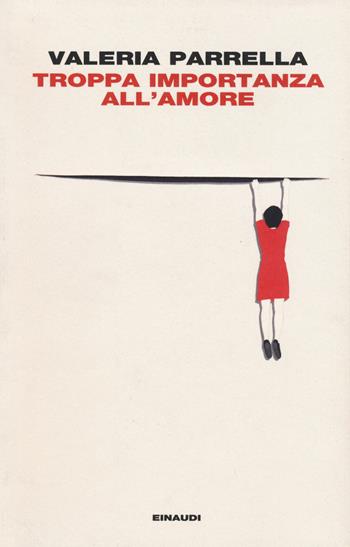 Troppa importanza all'amore - Valeria Parrella - Libro Einaudi 2015, I coralli | Libraccio.it