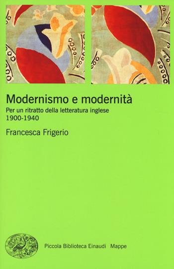 Modernismo e modernità. Per un ritratto della letteratura inglese (1900-1940) - Francesca Frigerio - Libro Einaudi 2014, Piccola biblioteca Einaudi. Mappe | Libraccio.it