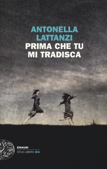 Prima che tu mi tradisca - Antonella Lattanzi - Libro Einaudi 2013, Einaudi. Stile libero big | Libraccio.it