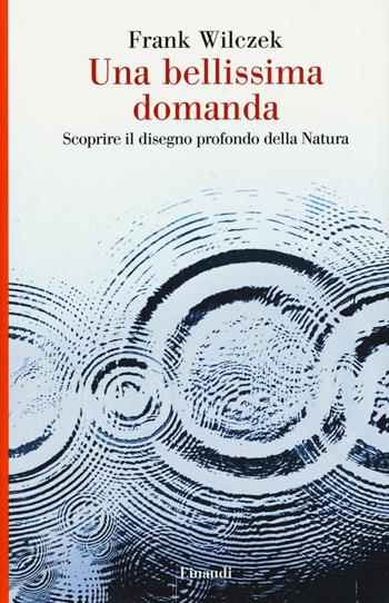 Una bellissima domanda. Scoprire il disegno profondo della natura - Frank Wilczek - Libro Einaudi 2016, Saggi | Libraccio.it