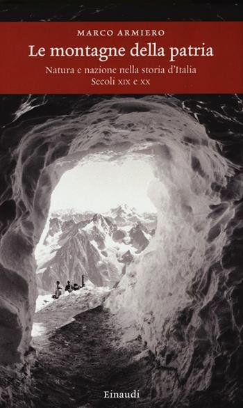 Le montagne della patria. Natura e nazione nella storia d'Italia. Secoli XIX e XX - Marco Armiero - Libro Einaudi 2013, Einaudi. Storia | Libraccio.it