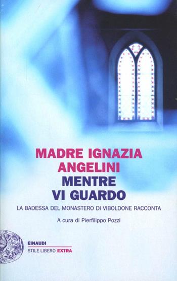 Mentre vi guardo. La badessa del monastero di Viboldone racconta - Maria Ignazia Angelini - Libro Einaudi 2013, Einaudi. Stile libero extra | Libraccio.it