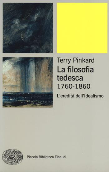 La filosofia tedesca 1760-1860. L'eredità dell'idealismo - Terry Pinkard - Libro Einaudi 2014, Piccola biblioteca Einaudi. Nuova serie | Libraccio.it