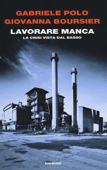 Lavorare manca. La crisi vista dal basso - Gabriele Polo, Giovanna Boursier - Libro Einaudi 2014, Einaudi. Passaggi | Libraccio.it