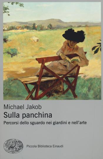 Sulla panchina. Percorsi dello sguardo nei giardini e nell'arte - Michael Jakob - Libro Einaudi 2014, Piccola biblioteca Einaudi. Nuova serie | Libraccio.it