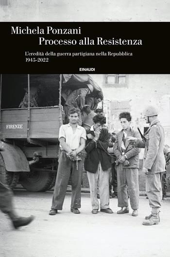 Processo alla Resistenza. L’eredità della guerra partigiana nella Repubblica (1945-2022) - Michela Ponzani - Libro Einaudi 2023, Einaudi. Storia | Libraccio.it