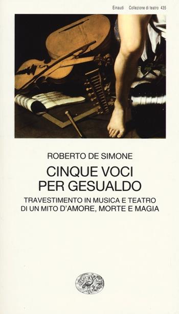 Cinque voci per Gesualdo. Travestimento in musica e teatro di un mito d'amore, morte e magia - Roberto De Simone - Libro Einaudi 2013, Collezione di teatro | Libraccio.it