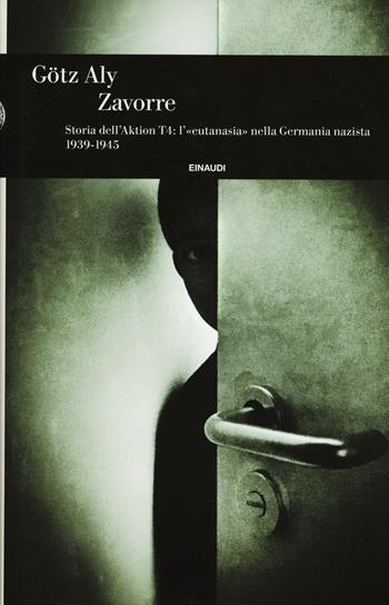 Zavorre. Storia dell'Aktion T4: l'«eutanasia» nella Germania nazista 1939-1945 - Götz Aly - Libro Einaudi 2017 | Libraccio.it