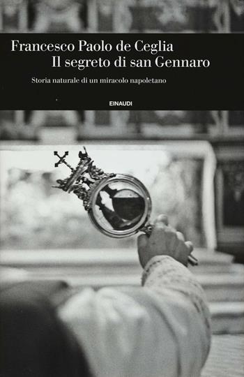 Il segreto di san Gennaro. Storia naturale di un miracolo napoletano - Francesco Paolo De Ceglia - Libro Einaudi 2016, Einaudi. Storia | Libraccio.it