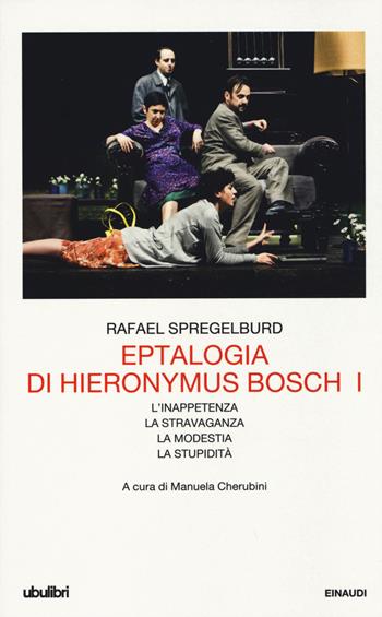 Eptalogia di Hieronymus Bosch. Vol. 1: L'inappetenza-La stravaganza-La modestia-La stupidità - Rafael Spregelburd - Libro Einaudi 2015, Collezione Ubulibri | Libraccio.it