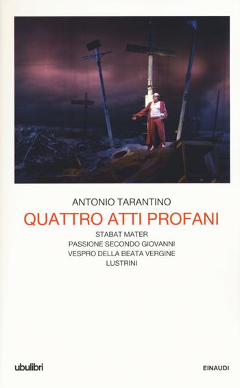 Quattro atti profani: Stabat mater-Passione secondo Giovanni-Vespro della Beata Vergine-Lustrini - Antonio Tarantino - Libro Einaudi 2016, Collezione Ubulibri | Libraccio.it