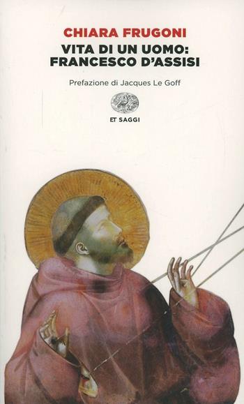 Vita di un uomo: Francesco d'Assisi - Chiara Frugoni - Libro Einaudi 2014, Einaudi tascabili. Saggi | Libraccio.it