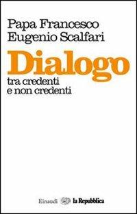 Dialogo tra credenti e non credenti - Francesco (Jorge Mario Bergoglio), Eugenio Scalfari - Libro Einaudi 2013 | Libraccio.it