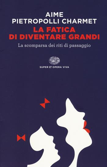 La fatica di diventare grandi. La scomparsa dei riti di passaggio - Marco Aime, Gustavo Pietropolli Charmet - Libro Einaudi 2014, Super ET. Opera viva | Libraccio.it