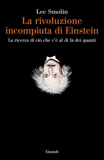 La rivoluzione incompiuta di Einstein. La ricerca di ciò che c'è al di là dei quanti - Lee Smolin - Libro Einaudi 2020, Saggi | Libraccio.it