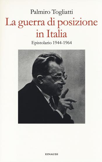 La guerra di posizione in Italia. Epistolario 1944-1964 - Palmiro Togliatti - Libro Einaudi 2014 | Libraccio.it