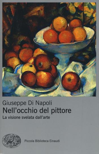 Nell'occhio del pittore. La visione svelata dell'arte - Giuseppe Di Napoli - Libro Einaudi 2016, Piccola biblioteca Einaudi. Big | Libraccio.it