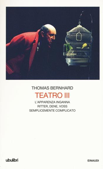 Teatro. Vol. 3: L'apparenza inganna-Ritter Dene Voss-Semplicemente complicato. - Thomas Bernhard - Libro Einaudi 2016, Collezione Ubulibri | Libraccio.it