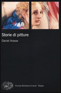 Storie di pitture. Ediz. illustrata - Daniel Arasse - Libro Einaudi 2014, Piccola biblioteca Einaudi. Mappe | Libraccio.it