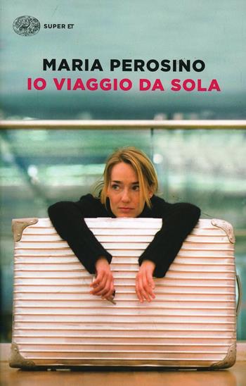 Io viaggio da sola - Maria Perosino - Libro Einaudi 2014, Super ET | Libraccio.it