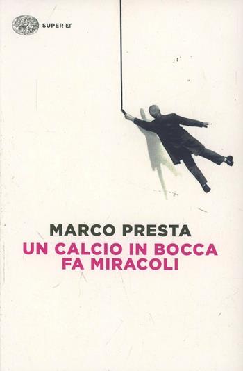Un calcio in bocca fa miracoli - Marco Presta - Libro Einaudi 2014, Super ET | Libraccio.it